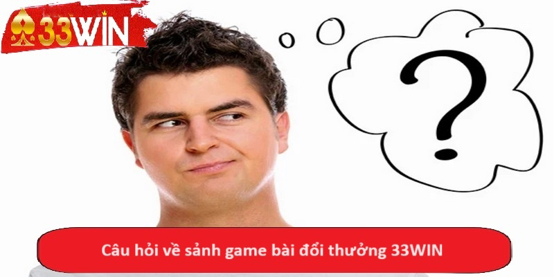 Câu hỏi về sảnh game bài đổi thưởng 33WIN