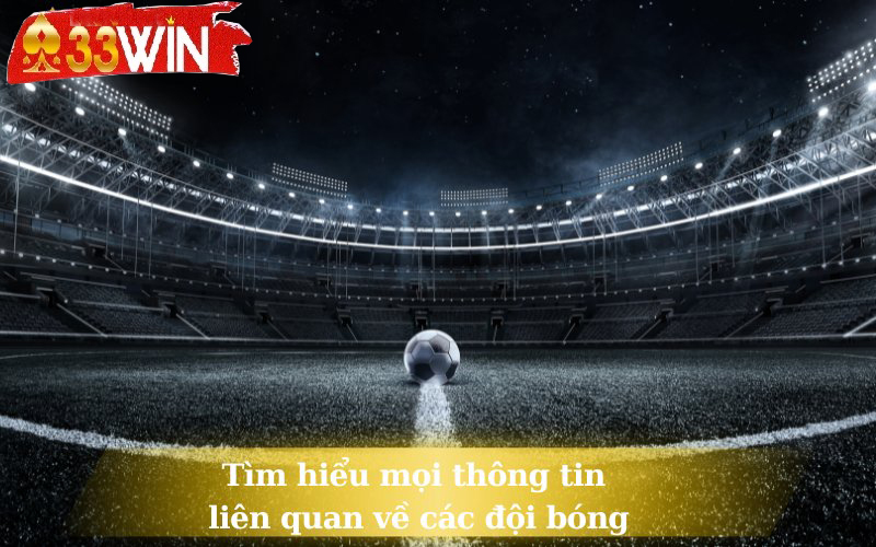 Tìm hiểu mọi thông tin liên quan về các đội bóng